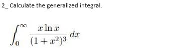 2_ Calculate the generalized integral.
x In x
dx
(1+ a2)3

