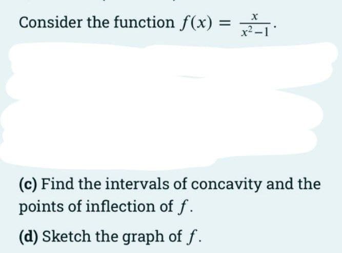 Consider the function f(x) =
x2-1
(c) Find the intervals of concavity and the
points of inflection of f.
(d) Sketch the graph of f.
