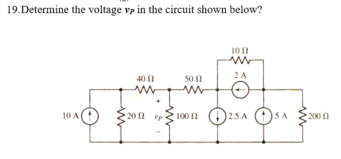19.Determine the voltage vp in the circuit shown below?
10 Ω
2 A
40 2
50 Ω
10 A
20 N
100 N
| 2.5 A
1)5 A
► 200 N
vp
