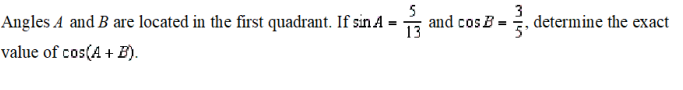 3
Angles A and B are located in the first quadrant. If sin A =
13
and cos B = , determine the exact
5'
value of cos(A + B).
