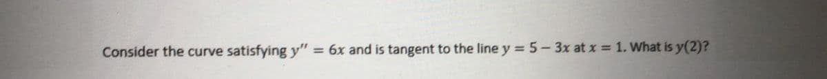 Consider the curve satisfying y" = 6x and is tangent to the line y = 5-3x at x = 1. What is y(2)?
%3D
