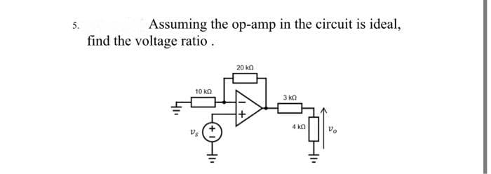 Assuming the op-amp in the circuit is ideal,
5.
find the voltage ratio.
20 ko
10 ka
3 ka
4 ka
Vo
Vs
