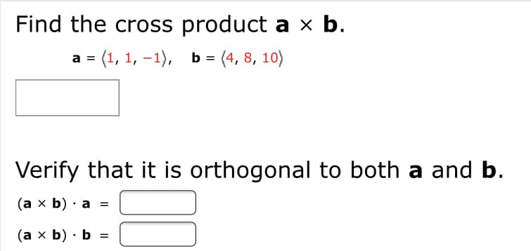 Find the cross product a x b.
а - (1, 1, —1), ь - (4, 8, 10)
Verify that it is orthogonal to both a and b.
(ах b) . а 3D
(ах b) . Ь %3
