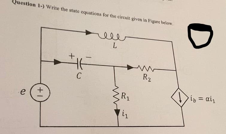 Question 1-) Write the state equations for the circuit given in Figure below.
e
+1
+
IF
C
ele
L
R₁
R₂
D
>i₁ = αi₁
ib