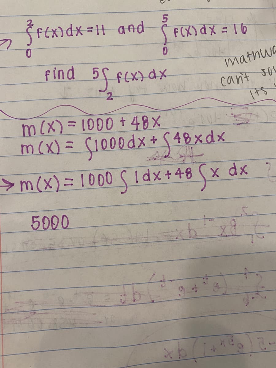 F(X) dX = 16
find 5f f(x)dx
mathwa
cant soL
m(X)=1000 + 48X
m (x) = Ç1000dx *
%3D
>m(x)%3D1000sidx+48 (x dx
5000

