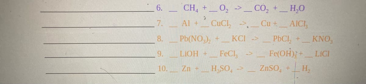 6.
CH, +_0, ->_CO, +_H,0
7.
Al +_ CuCl, -→,
Cu +
AICI,
8.
Pb(NO,), +
KCI ->
PBCI, +
KNO,
LIOH +
FeCl, ->
Fe(OH)+LIGI
9.
10.
Zn +
H,SO,
ZnSO, +
H,
