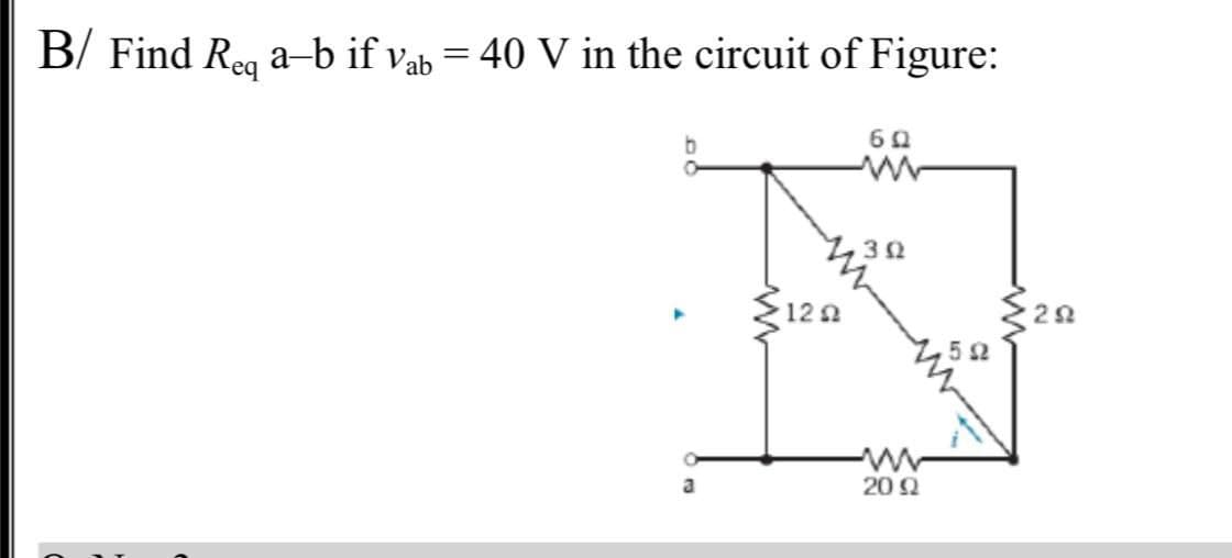 B/ Find Req a-b if vab = 40 V in the circuit of Figure:
12Ω
60
www
302
20 92
55
{202