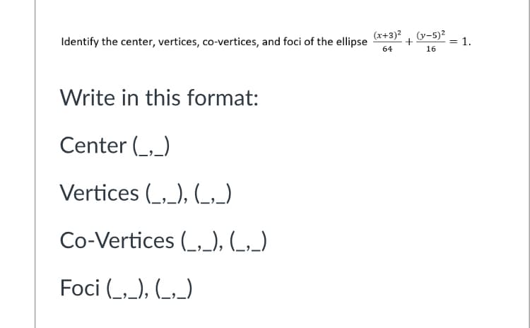 Identify the center, vertices, co-vertices, and foci of the ellipse
(x+3)²
(y-5) = 1.
64
16
Write in this format:
Center (_,_)
Vertices (_,_), (,)
Co-Vertices (_,_), (_,_)
Foci (_,_), (_,_)
