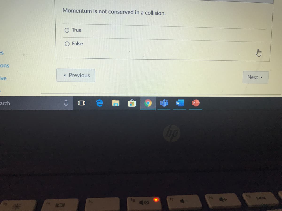 Momentum is not conserved in a collision.
True
O False
es
ons
« Previous
ive
Next »
arch
17
