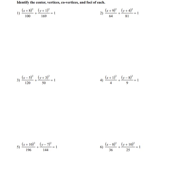 Identify the center, vertices, co-vertices, and foci of each.
(x + 8)² ¸ (y+ 1)²
(x + 9)? (y+ 4)²
1)
100
+
1
169
64
81
3)
120
(x – 5)² (y+ 3)²
(x + 1)? (y– 8)²
4)
4
1
50
(x + 10)² , (y– 7)*
(x – 8)²¸ (y + 10)²
5)
1
196
144
36
25
