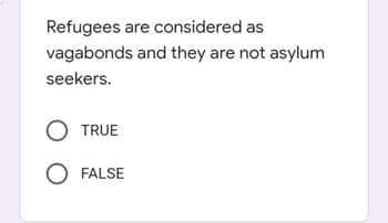 Refugees are considered as
vagabonds and they are not asylum
seekers.
TRUE
O FALSE
