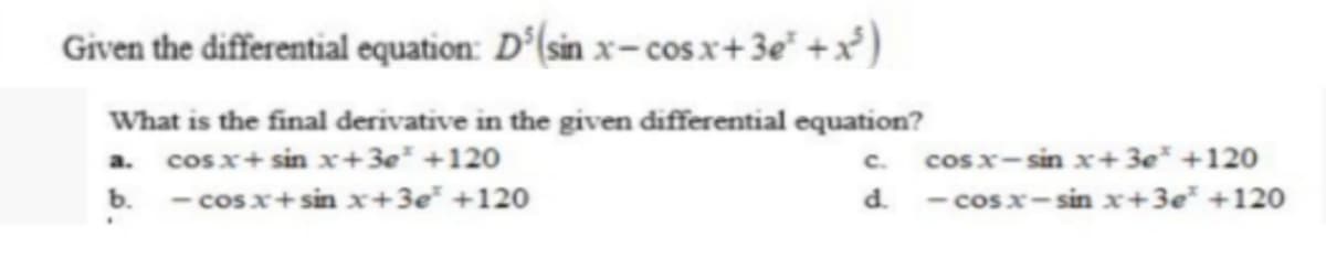 Given the differential equation: D°(sin x- cos x+3e" +x²)
What is the final derivative in the given differential equation?
cosx+ sin x+3e* +120
C.
cos x-sin x+3e* +120
a.
b.
- cos x+sin x+3e* +120
d.
- cos x-sin x+3e* +120
