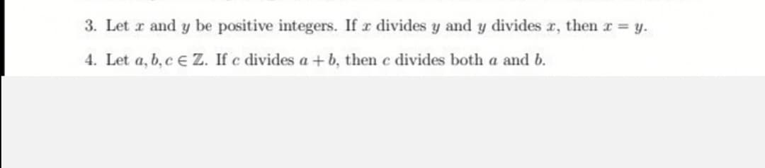 3. Let r and y be positive integers. If r divides y and y divides r, thenr = y.
4. Let a, b, c e Z. If c divides a + b, then e divides both a and b.
