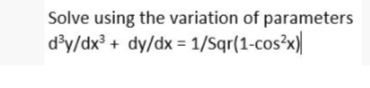Solve using the variation of parameters
d'y/dx³ + dy/dx = 1/Sqr(1-cos²x)|
