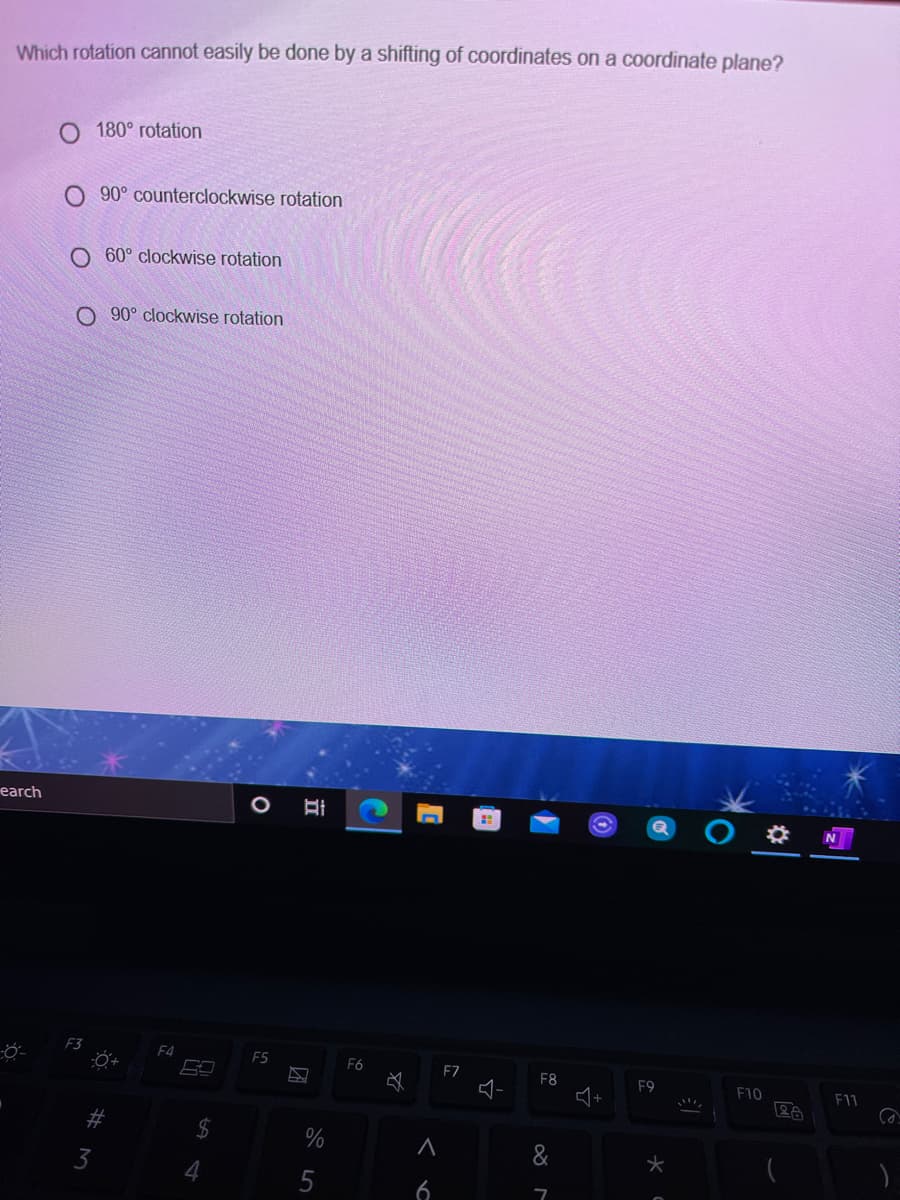 Which rotation cannot easily be done by a shifting of coordinates on a coordinate plane?
O 180° rotation
O 90° counterclockwise rotation
60° clockwise rotation
O 90° clockwise rotation
earch
N
F4
E5
F6
F7
F8
F9
F10
F11
%
&
4
5
7
# M
