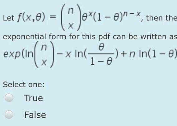 Let f(x,8) = |" Je*(1– 8)" -×, then the
exponential form for this pdf can be written as
exp(In ")- x In(-
-+n In(1- 0)
1-0
|
Select one:
True
False
