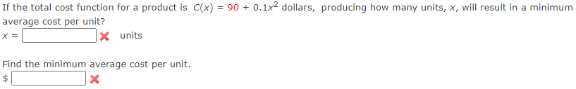 If the total cost function for a product is C(x) = 90 + 0.1x2 dollars, producing how many units, x, will result in a minimum
average cost per unit?
X =
|× units
Find the minimum average cost per unit.
24
