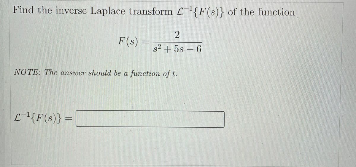 Find the inverse Laplace transform L{F(s)} of the function
F(s)
s2 + 5s – 6
NOTE: The answer should be a function of t.
L-1{F(s)} =
2.
