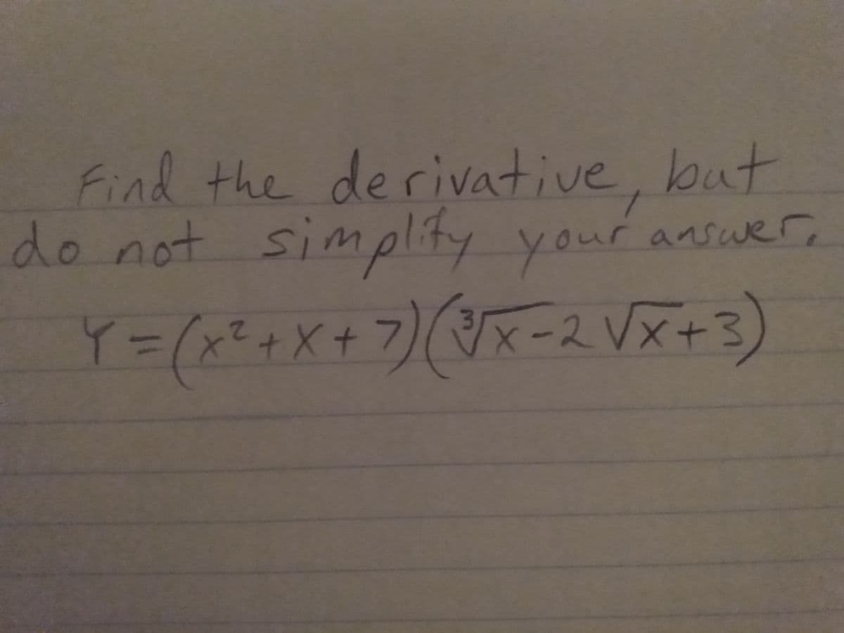 Find the derivative, but
do not simplity your ansuer,
our answe
r
Y=(xE+X+7)(♡x-2 Vx+3)
