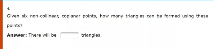 4.
Given six non-collinear, coplanar points, how many triangles can be formed using these
points?
Answer: There will be
triangles.
