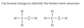 Use formal charges to identify the better Lewis structure.
H
H
H-s-C-H
H-C-S-H
H
H
