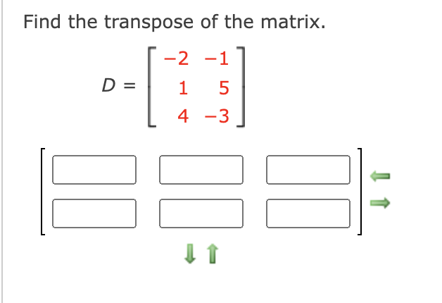 Find the transpose of the matrix.
-2 -1
D =
1
5
4
-3
