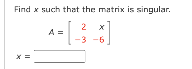 Find x such that the matrix is singular.
2
A =
-3 -6
X =
