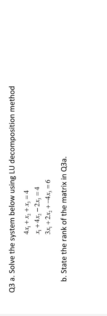 Q3 a. Solve the system below using LU decomposition method
= Er+ °x+ !xt
X +4x, - 2x, = 4
3x, +2x, +-4x, = 6
b. State the rank of the matrix in Q3a.
