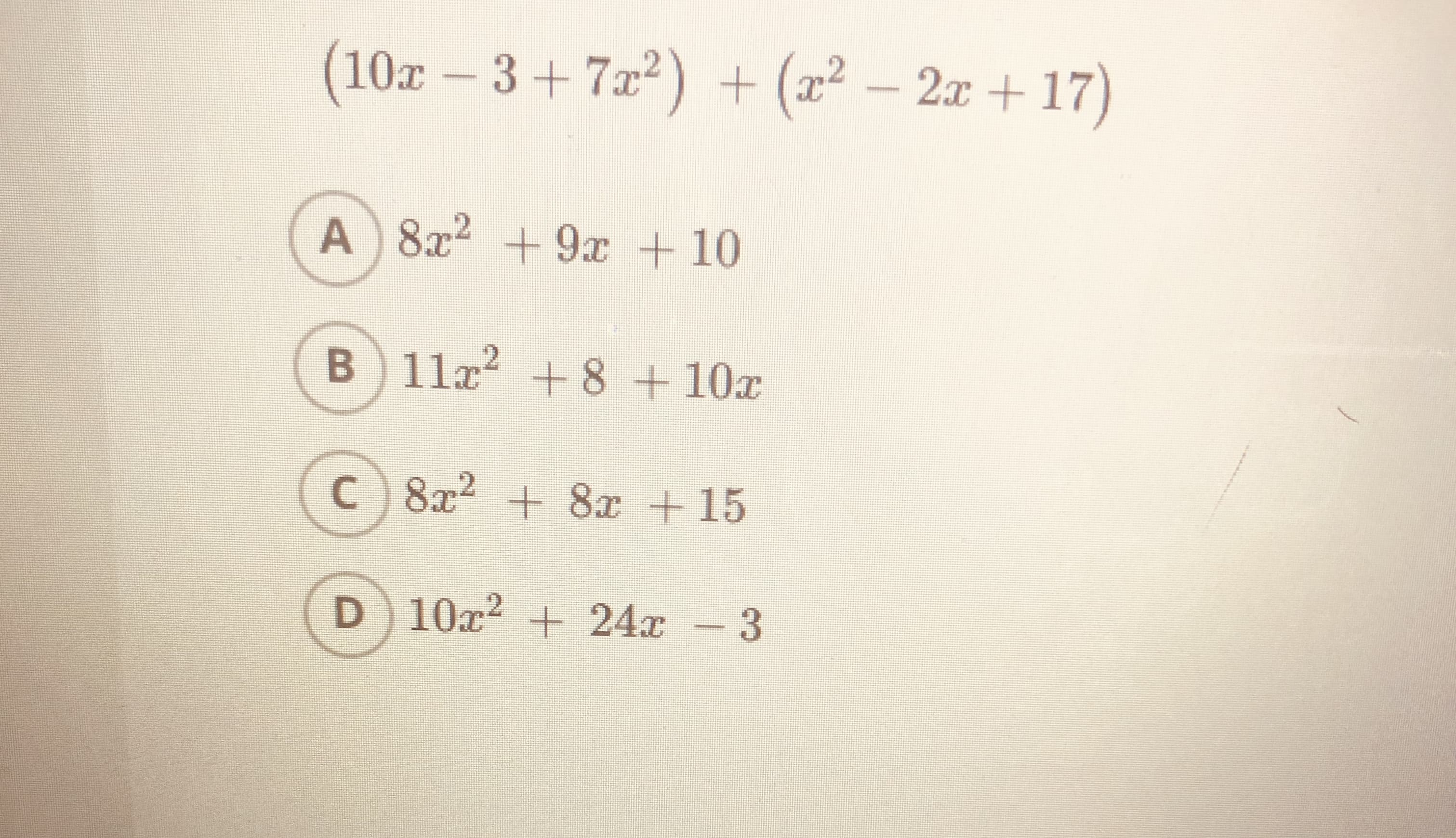 (10x-3+722) + (22 – 2x + 17)
A 8x2 +9x +10
B 11x + 8+10x
C 8x2 + 8x +15
D 10x² + 24x – 3
