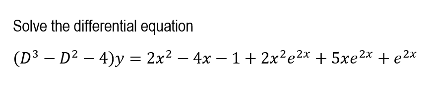 Solve the differential equation
(D3 – D² – 4)y = 2x2 – 4x – 1+ 2x?e2* + 5xe2x + e2x
-
