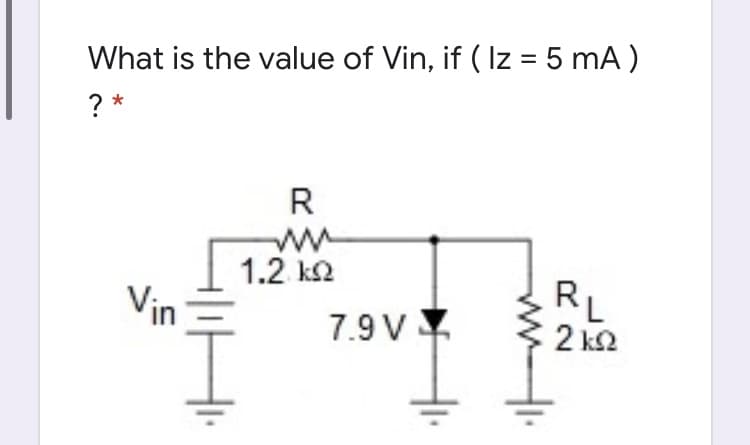 What is the value of Vin, if ( Iz = 5 mA )
? *
R
1.2 k2
Vin
7.9 V
RL
2 k2
ww

