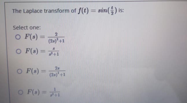 The Laplace transform of f(t) = sin() is:
Select one:
O F(s) =
2
(28)²+1
O F(s) = 2+1
28
O F(s) =
(2s)² +1
O F(s) = 1