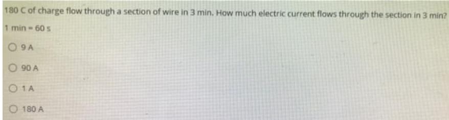180 C of charge flow through a section of wire in 3 min. How much electric current flows through the section in 3 min?
1 min - 60 s
09A
O90 A
01A
180 A