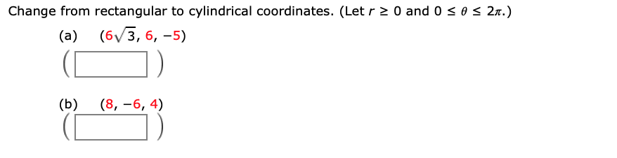 Change from rectangular to cylindrical coordinates. (Let r 2 0 and 0 s0 s 2r.)
(a)
(б/ 3, 6, —5)
(b)
(8, -6, 4)

