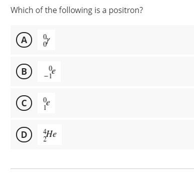Which of the following is a positron?
(A)
B
D)
D He
e
