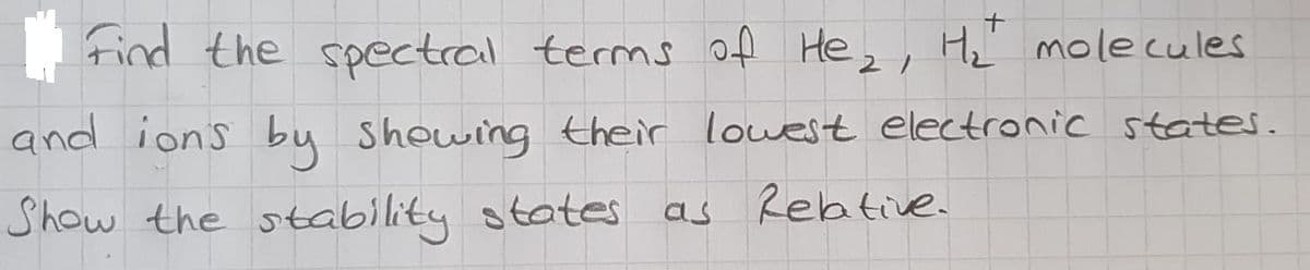 tind the spectral terms of He,, Hz molecules
and ions by showing their lowest electronic states.
Show the stability states as Rebtive.
