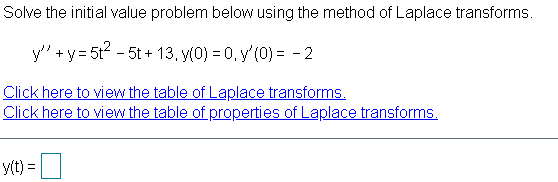 Solve the initial value problem below using the method of Laplace transforms.
y" +y= 5t2 - 5t + 13, y(0) = 0, y' (0) = - 2
Click here to view the table of Laplace transforms.
Click here to view the table of properties of Laplace transforms.
y(t) =
