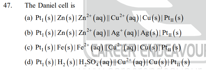 47.
The Daniel cell is
(a) Pt₁ (s)| Zn(s)| Zn²+ (aq) || Cu²+ (aq) | Cu(s)| Pt₁ (s)
(b) Pt₁ (s)| Zn (s)| Zn²+ (aq) || Ag* (aq)| Ag(s)|Pt₁ (s)
(c) Pt₁ (s)| Fe(s)| Fe²+ (aq)||[Cu² (aq)| Cu(IPVOUR
(d) Pt₁ (s)| H₂ (s)| H₂SO4 (aq) || Cu²+ (aq)| Cu(s)| Pt₁ (s)