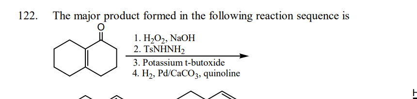122. The major product formed in the following reaction sequence is
1. H₂O₂, NaOH
2. TsNHNH2
3. Potassium t-butoxide
4. H₂, Pd/CaCO3, quinoline
H