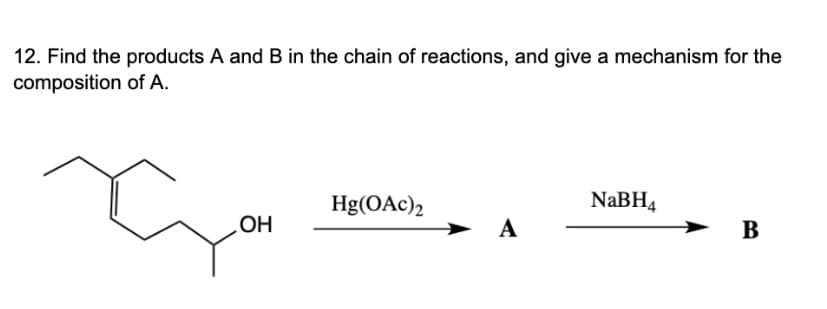 12. Find the products A and B in the chain of reactions, and give a mechanism for the
composition of A.
Hg(OAc)2
NABH4
HO
А
В
