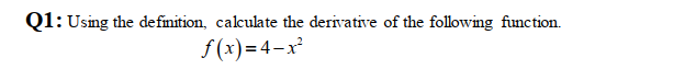 Q1: Using the definition, calculate the derivative of the following function.
f (x)=4-x
