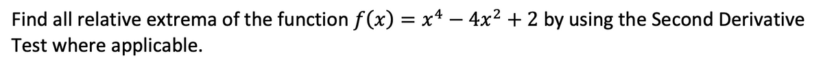 Find all relative extrema of the function f (x) = x4 – 4x2 + 2 by using the Second Derivative
Test where applicable.
