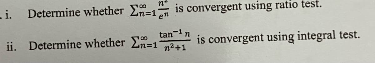 i.
Determine whether n=1
is convergent using ratio test.
en
tan-1 n
ii. Determine whether 2n=1 2+1
00
is convergent using integral test.
