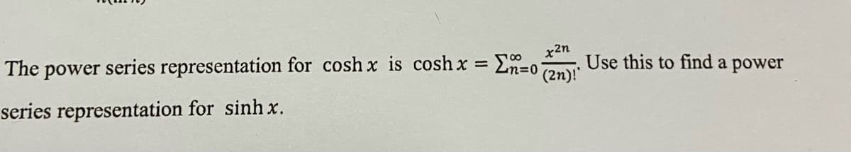 The power series representation for cosh x is cosh x =
x2n
Use this to find a power
(2n)!"
series representation for sinh x.
