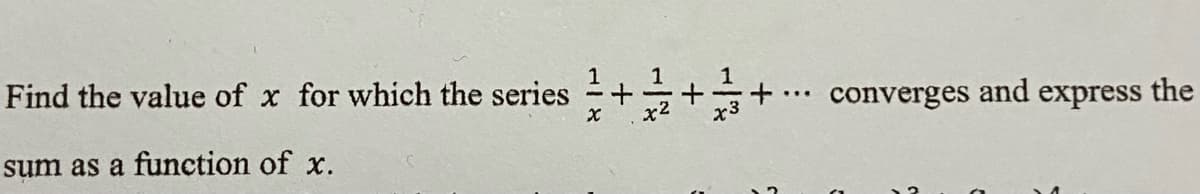 1
Find the value of x for which the series
1
converges and express the
sum as a function of x.
