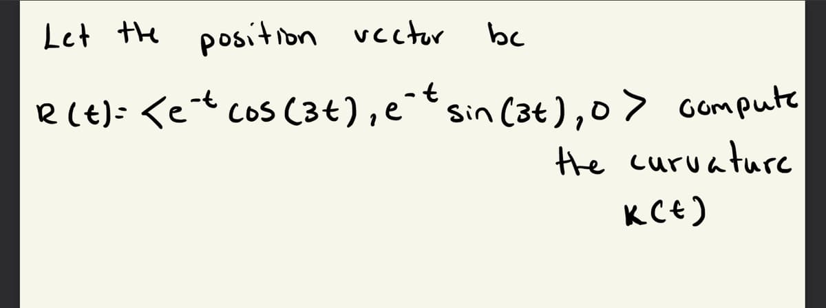 bc
Let the position vector
R(E): <et cos (3+),e¯tsin (3t),0> Gompute
Hhe curvature
COS
KC€)
