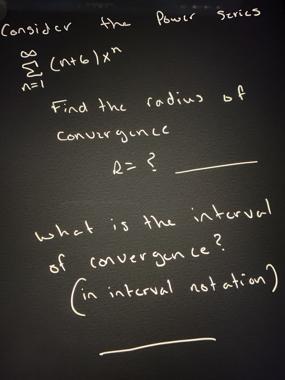 Consider
the
Power
Szrics
E (nt6)xh
Find the radius of
Conuzrgince
R= ?
what is the interval
of convergun ce s
in interval not ation')
