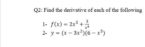 Q2: Find the derivative of each of the following
3
1- f(x) = 2x5 +
x4
2- y = (x – 3x2)(6 – x³)
