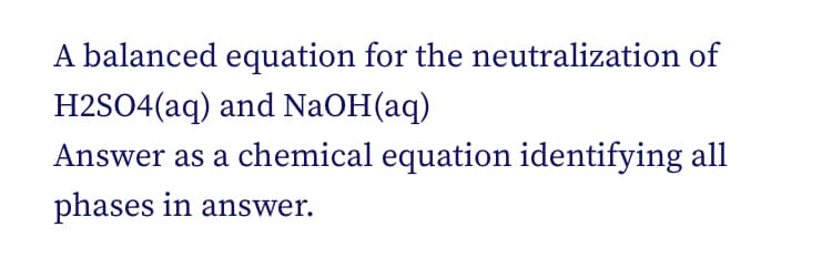 A balanced equation for the neutralization of
H2SO4(aq) and NaOH(aq)
Answer as a chemical equation identifying all
phases in answer.
