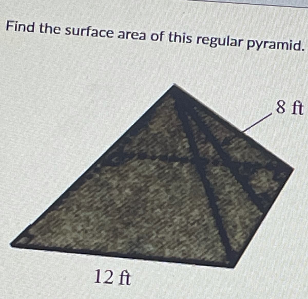 Find the surface area of this regular pyramid.
8 ft
12 ft
